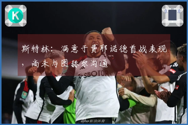 斯特林：满意于费耶诺德首战表现，尚未与图赫尔沟通