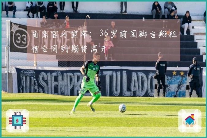 南京官方宣布：36岁前国脚吉翔租借合同到期将离开