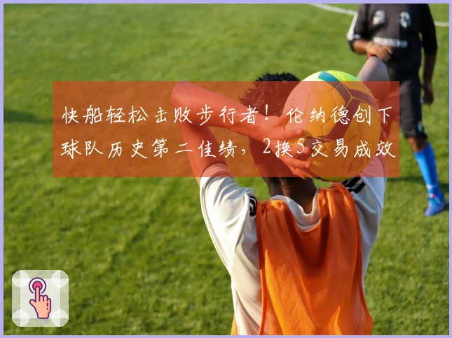 快船轻松击败步行者！伦纳德创下球队历史第二佳绩，2换5交易成效显著！