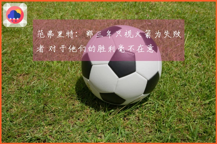 范弗里特：那三年只视火箭为失败者 对于他们的胜利毫不在意