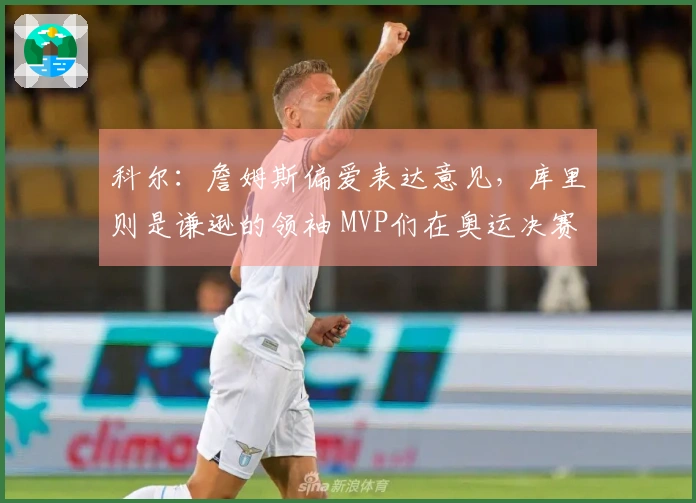 科尔：詹姆斯偏爱表达意见，库里则是谦逊的领袖 MVP们在奥运决赛更信任库里