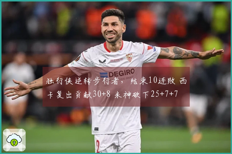 独行侠逆转步行者，结束10连败 西卡复出贡献30+8 米神砍下25+7+7