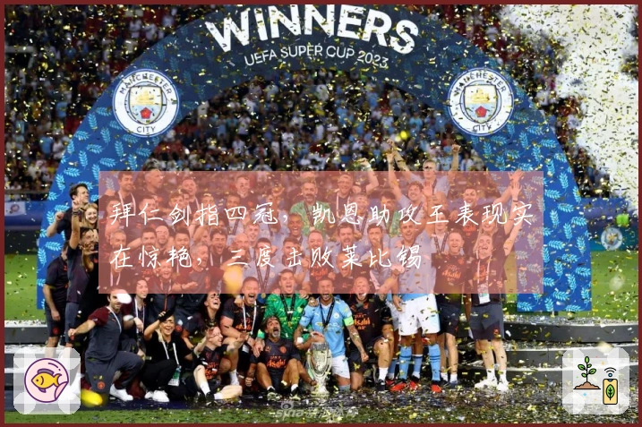 拜仁剑指四冠，凯恩助攻王表现实在惊艳，三度击败莱比锡