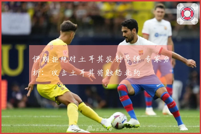 伊朗拒绝对土耳其发射导弹 专家分析：攻击土耳其将触怒北约