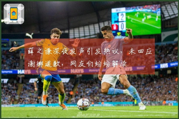 薛之谦深夜发声引发热议，未回应谢娜道歉，网友们纷纷解读