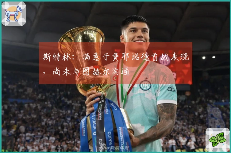 斯特林：满意于费耶诺德首战表现，尚未与图赫尔沟通